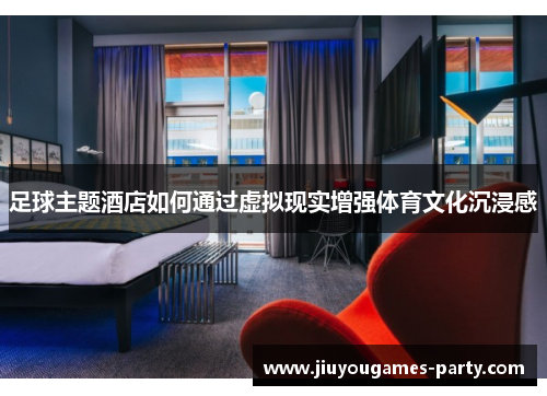 足球主题酒店如何通过虚拟现实增强体育文化沉浸感